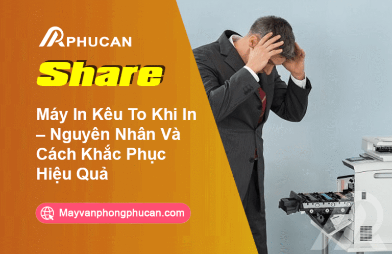 Máy In Kêu To Khi In – Nguyên Nhân Và Cách Khắc Phục Hiệu Quả