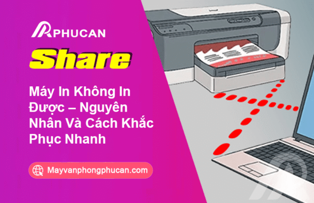 Máy In Không In Được – Nguyên Nhân Và Cách Khắc Phục Nhanh
