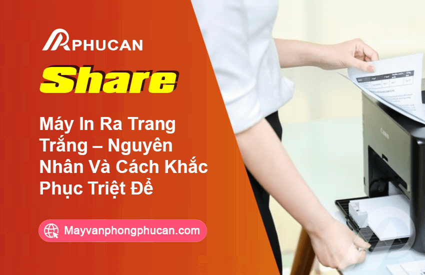 Máy In Ra Trang Trắng – Nguyên Nhân Và Cách Khắc Phục Triệt Để